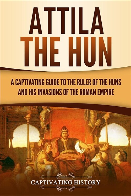 Attila the Hun: A Captivating Guide to the Ruler of the Huns and His Invasions of the Roman Empire (Paperback)