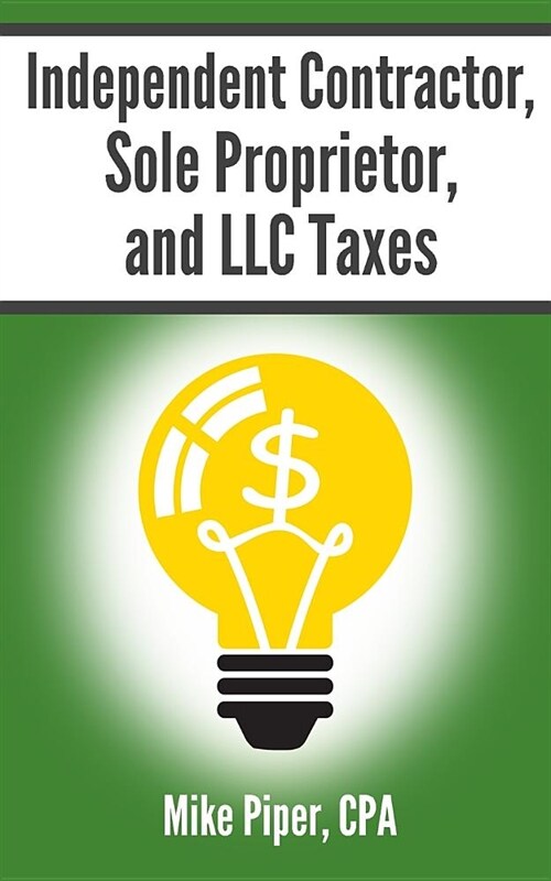 Independent Contractor, Sole Proprietor, and LLC Taxes: Explained in 100 Pages or Less (Paperback)