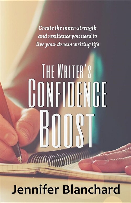 The Writers Confidence Boost: Create the inner-strength and resilience you need to live your dream writing life (Paperback)