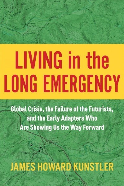 Living in the Long Emergency: Global Crisis, the Failure of the Futurists, and the Early Adapters Who Are Showing Us the Way Forward (Hardcover)