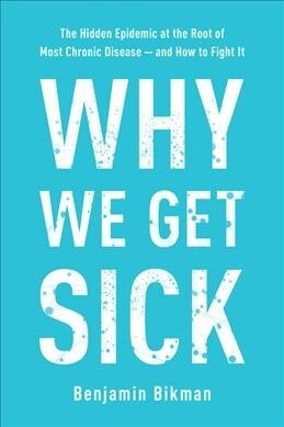 Why We Get Sick: The Hidden Epidemic at the Root of Most Chronic Disease--And How to Fight It (Hardcover)
