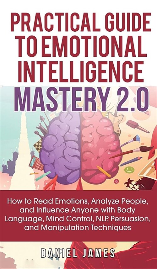 Practical Guide to Emotional Intelligence Mastery 2.0: How to Read Emotions, Analyze People, and Influence Anyone with Body Language, Mind Control, NL (Hardcover)