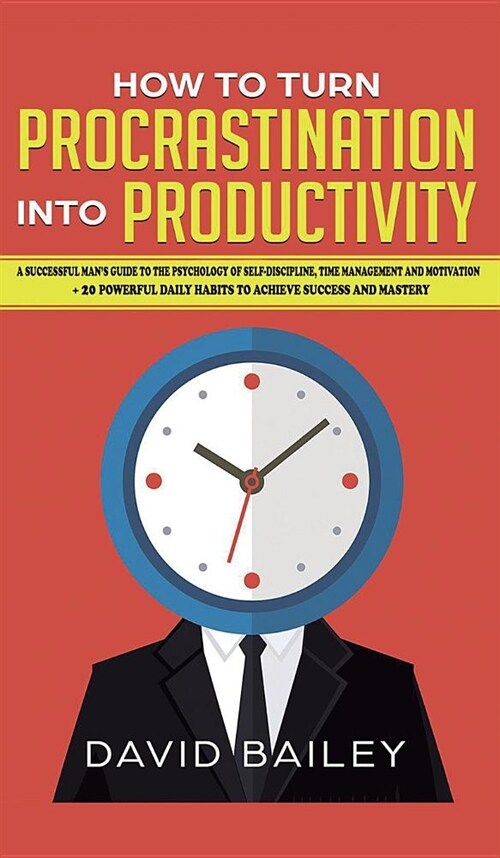 How to Turn Procrastination into Productivity: A Successful Mans Guide to the Psychology of Self-Discipline, Time Management, and Motivation + 20 Pow (Hardcover)