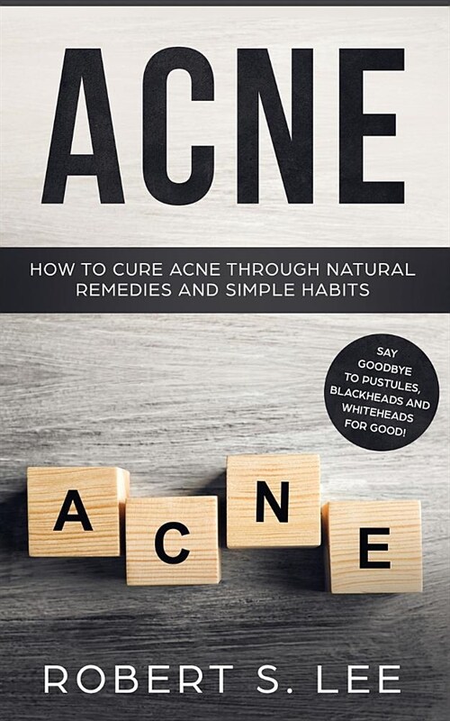 Acne: How to Cure Acne through Natural Remedies and Simple Habits. Say Goodbye to Pustules, Blackheads and Whiteheads for Go (Paperback)