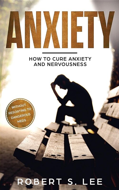 Anxiety: How to Cure Anxiety and Nervousness without Resorting to Dangerous Meds (Paperback)