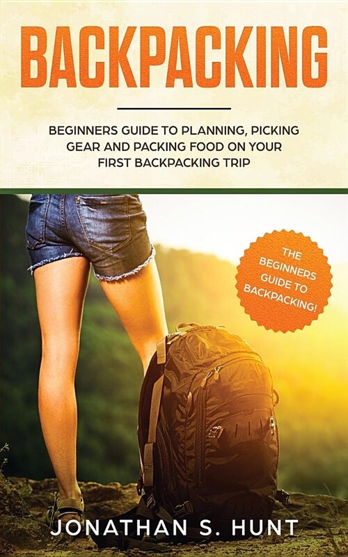 Backpacking: Beginners Guide to Planning, Picking Gear and Packing Food on Your First Backpacking Trip (Paperback)