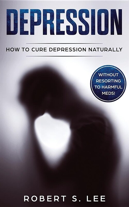 Depression: How to Cure Depression Naturally Without Resorting to Harmful Meds (Paperback)