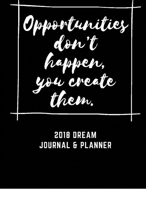 2018 Journal And Planner, Opportunities dont happen, you create them.: : 6 x 9 365 daily journal and task planner to manage your time and stress (Paperback)