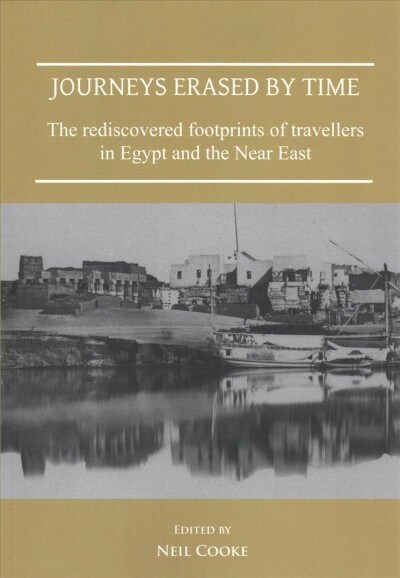 Journeys Erased by Time: The Rediscovered Footprints of Travellers in Egypt and the Near East (Paperback)