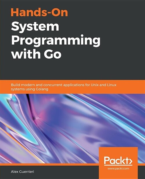 Hands-On System Programming with Go : Build modern and concurrent applications for Unix and Linux systems using Golang (Paperback)