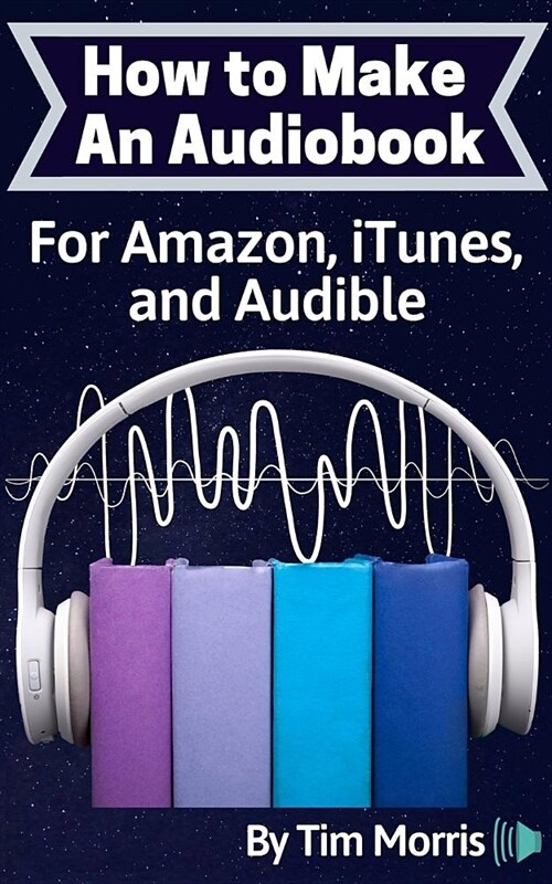 How to Make an Audiobook: For Amazon, iTunes, and Audible (Paperback)