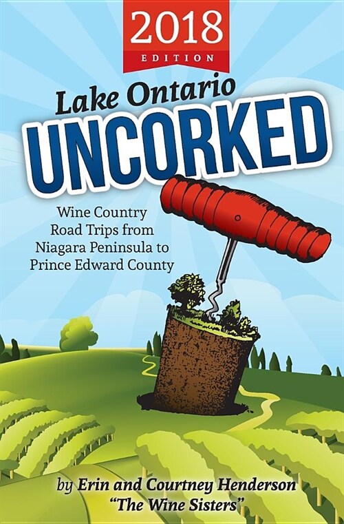 Lake Ontario Uncorked: : Wine Country Road Trips from Niagara Peninsula to Prince Edward County (2018 Edition) (Paperback)