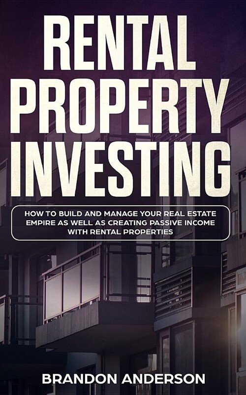 Rental Property Investing: How to Build and Manage Your Real Estate Empire as well as Creating Passive Income with Rental Properties (Paperback)