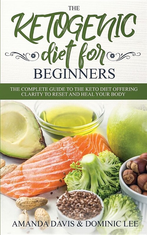 The Ketogenic Diet for Beginners: The Complete Guide to the Keto Diet Offering Clarity to Reset and Heal your Body (Paperback)
