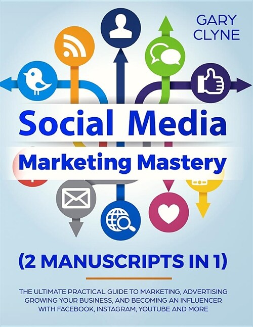 Social Media Marketing Mastery (2 Manuscripts in 1): The Ultimate Practical Guide to Marketing, Advertising, Growing Your Business and Becoming an Inf (Paperback)