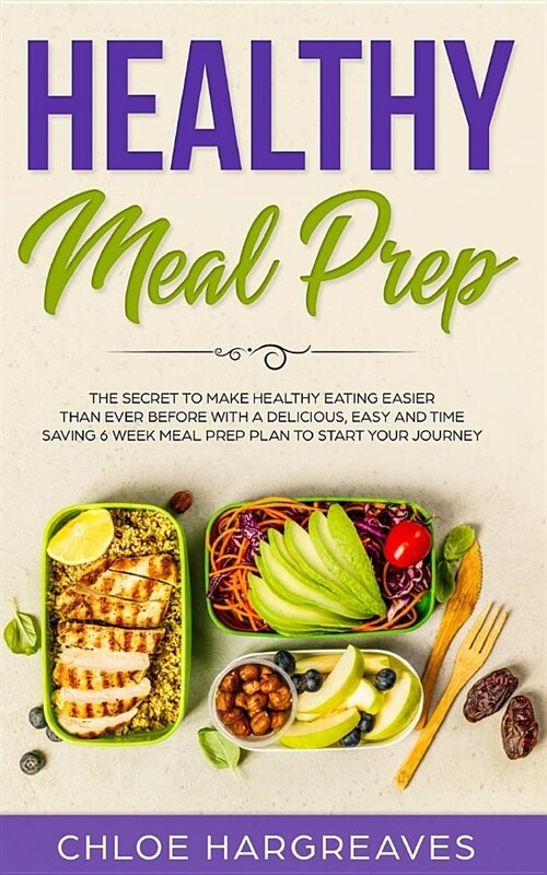 Healthy Meal Prep: The Secret to Make Healthy Eating Easier than Ever Before with a Delicious, Easy and Time Saving 6 Week Meal Prep Plan (Paperback)