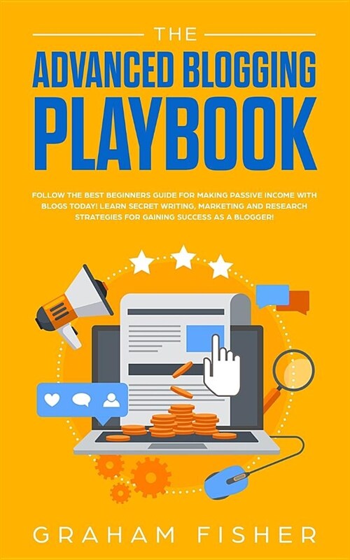 The Advanced Blogging Playbook: Follow The Best Beginners Guide For Making Passive Income With Blogs Today! Learn Secret Writing, Marketing and Resear (Paperback)