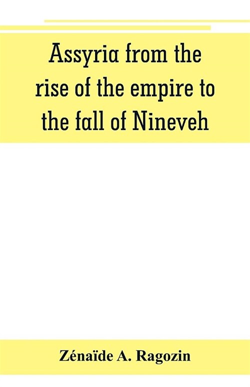 Assyria from the rise of the empire to the fall of Nineveh (continued from The story of Chaldea.) (Paperback)