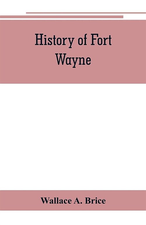 History of Fort Wayne, from the earliest known accounts of this point, to the present period. Embracing an extended view of the aboriginal tribes of t (Paperback)