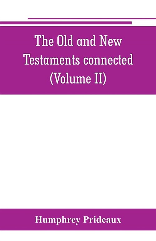 The Old and New Testaments connected: in the history of the Jews and neighbouring nations, from the declensions of the kingdoms of Israel and Judah to (Paperback)