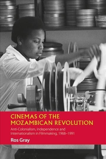 Cinemas of the Mozambican Revolution : Anti-Colonialism, Independence and Internationalism in Filmmaking, 1968-1991 (Hardcover)