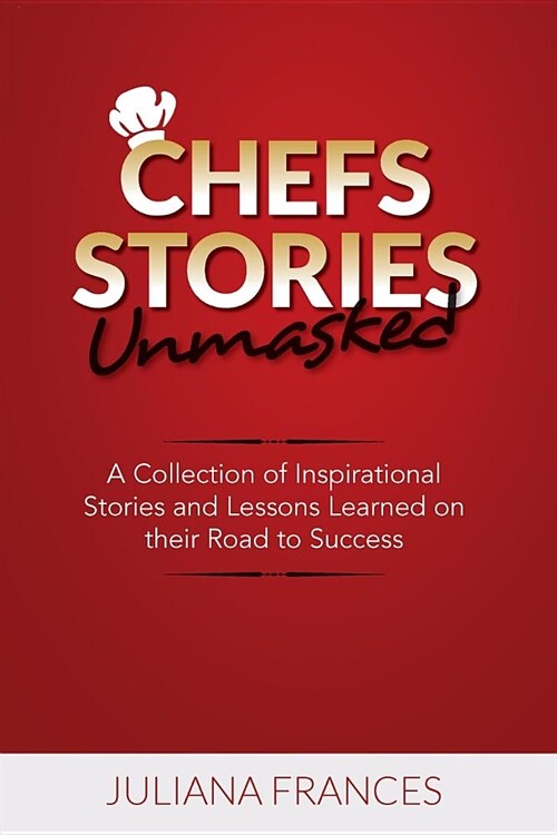 Chefs Stories Unmasked: A Collection of Inspirational Stories and Lessons Learned on Their Road to Success (Paperback)