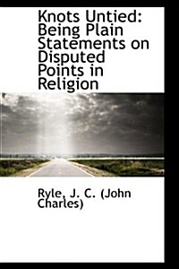 Knots Untied: Being Plain Statements on Disputed Points in Religion (Paperback)