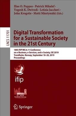 Digital Transformation for a Sustainable Society in the 21st Century: 18th Ifip Wg 6.11 Conference on E-Business, E-Services, and E-Society, I3e 2019, (Paperback, 2019)