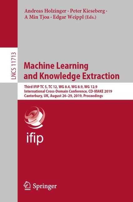 Machine Learning and Knowledge Extraction: Third Ifip Tc 5, Tc 12, Wg 8.4, Wg 8.9, Wg 12.9 International Cross-Domain Conference, CD-Make 2019, Canter (Paperback, 2019)
