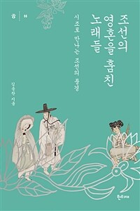 조선의 영혼을 훔친 노래들 :시조로 만나는 조선의 풍경 