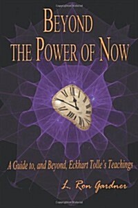 Beyond the Power of Now : A Guide to, and Beyond, Eckhart Tolles Teachings (Paperback)