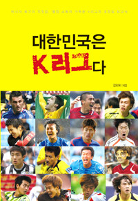 대한민국은 K리그다 :아시아 축구의 꼭짓점, 열전 스토리 가득한 K리그의 초정밀 보고서 