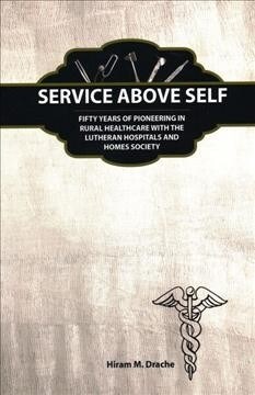 Service Above Self: Fifty Years of Pioneering in Rural Healthcare with the Lutheran Hospitals and Homes Society (Paperback)