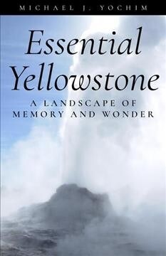Essential Yellowstone: A Landscape of Memory and Wonder (Paperback)