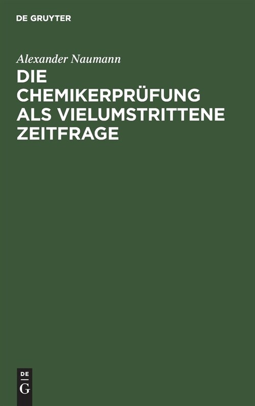 Die Chemikerpr?ung ALS Vielumstrittene Zeitfrage: Er?tert Mit Beziehung Auf Sch?en Des Unterrichts, Der Pr?ungen Und Der Studentenschaft an Deutsc (Hardcover, Reprint 2020)