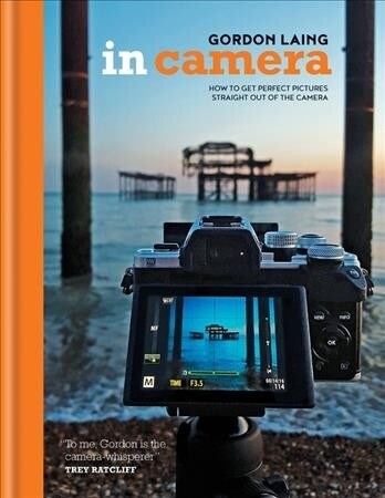 In Camera: How to Get Perfect Pictures Straight Out of the Camera (Hardcover)