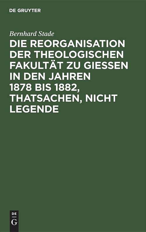 Die Reorganisation Der Theologischen Fakult? Zu Giessen in Den Jahren 1878 Bis 1882, Thatsachen, Nicht Legende: Eine Streitschrift Wider Nippold Und (Hardcover, Reprint 2019)