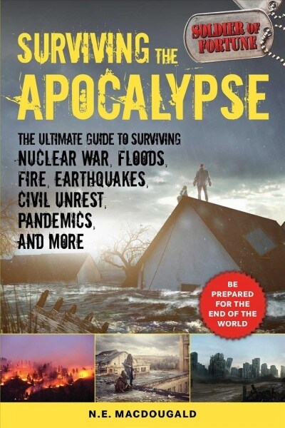 Surviving the Apocalypse: The Ultimate Guide to Surviving Nuclear War, Floods, Fire, Earthquakes, Civil Unrest, Pandemics, and More (Paperback)