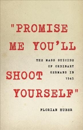 Promise Me Youll Shoot Yourself: The Mass Suicide of Ordinary Germans in 1945 (Hardcover)