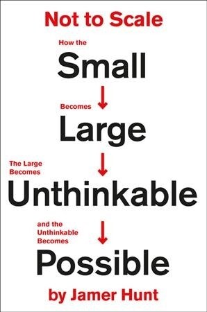 Not to Scale: How the Small Becomes Large, the Large Becomes Unthinkable, and the Unthinkable Becomes Possible (Hardcover)