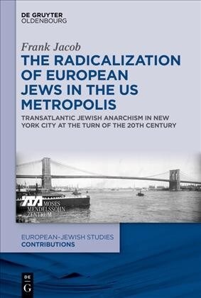 The Radicalization of European Jews in the Us Metropolis: Transatlantic Jewish Anarchism in New York City at the Turn of the 20th Century (Hardcover)