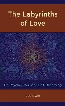 The Labyrinths of Love: On Psyche, Soul, and Self-Becoming (Hardcover)