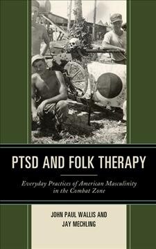 Ptsd and Folk Therapy: Everyday Practices of American Masculinity in the Combat Zone (Hardcover)