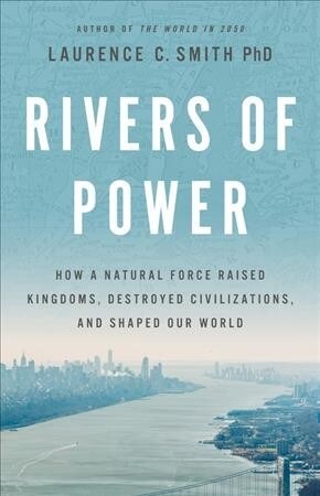 Rivers of Power: How a Natural Force Raised Kingdoms, Destroyed Civilizations, and Shapes Our World (Hardcover)