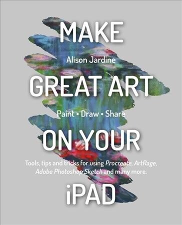 Make Great Art on Your iPad : Draw, Paint & Share (Paperback)