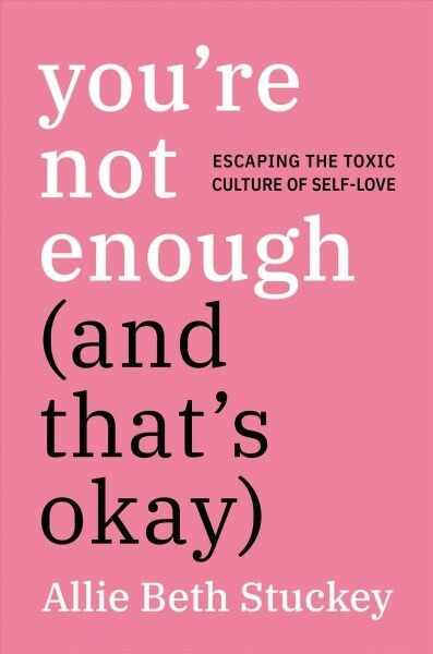Youre Not Enough (and Thats Okay): Escaping the Toxic Culture of Self-Love (Hardcover)