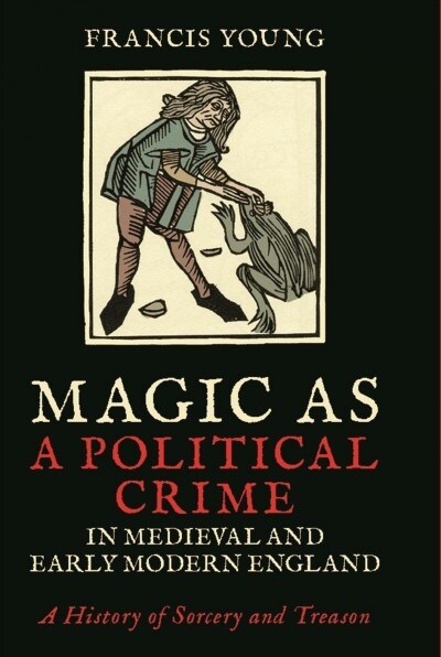 Magic as a Political Crime in Medieval and Early Modern England : A History of Sorcery and Treason (Paperback)