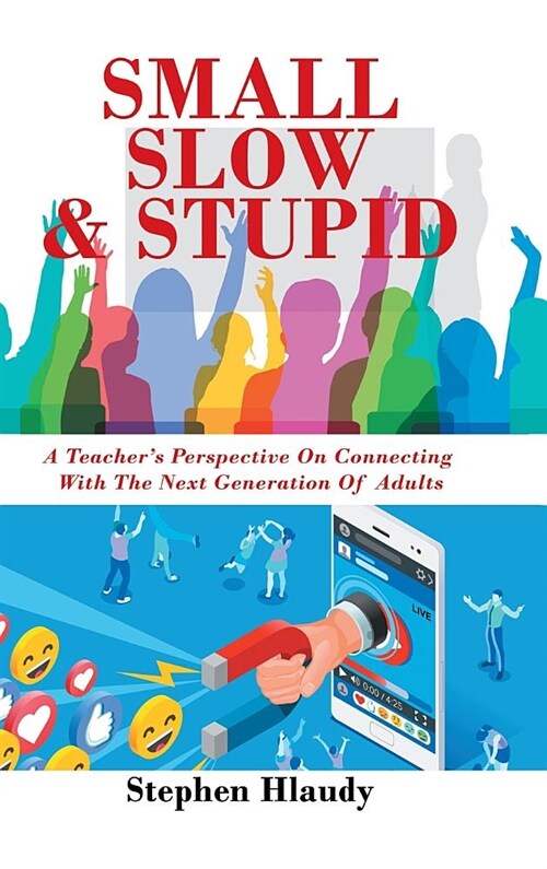 Small Slow & Stupid: A Teachers Perspective on Connecting with the Next Generation of Adults (Hardcover)