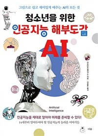 청소년을 위한 인공지능 해부도감 : 그림으로 쉽고 재미있게 배우는 AI의 모든 것