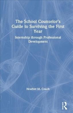The School Counselor’s Guide to Surviving the First Year : Internship through Professional Development (Hardcover)